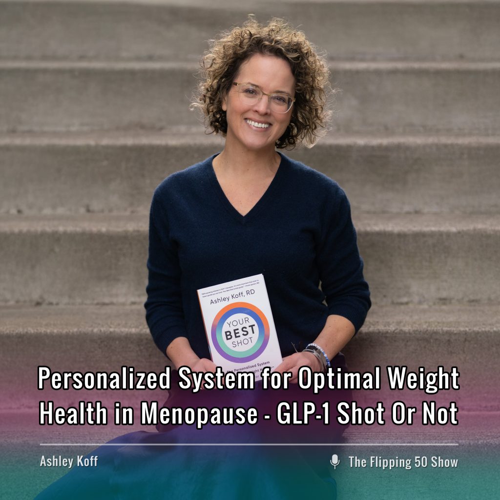 F50 Podcast Ashley Koff Personalized System for Optimal Weight Health in Menopause—GLP-1 Shot Or Not