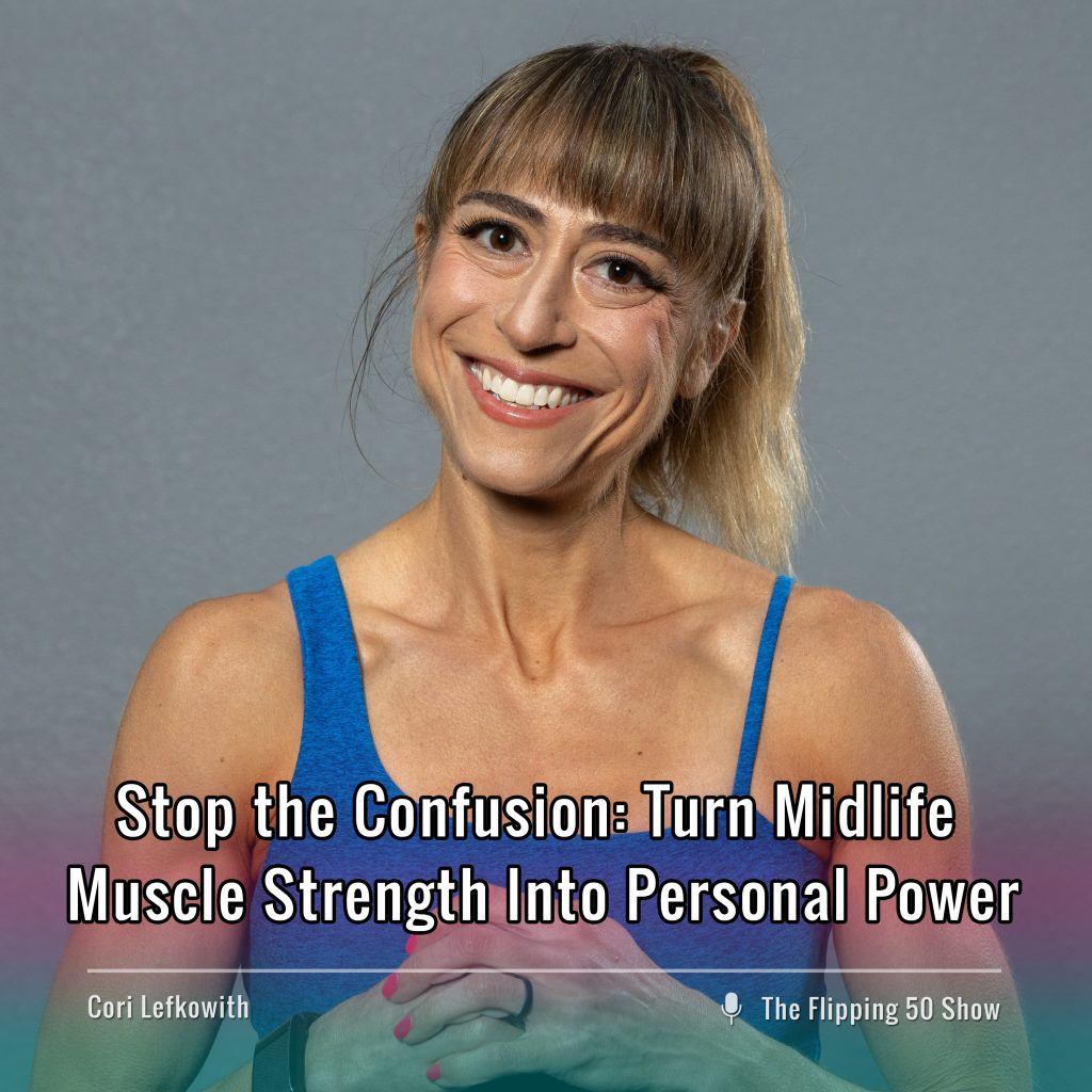 F50 Podcast Cori Lefkowith Stop the Confusion: Turn Midlife Muscle Strength Into Personal Power