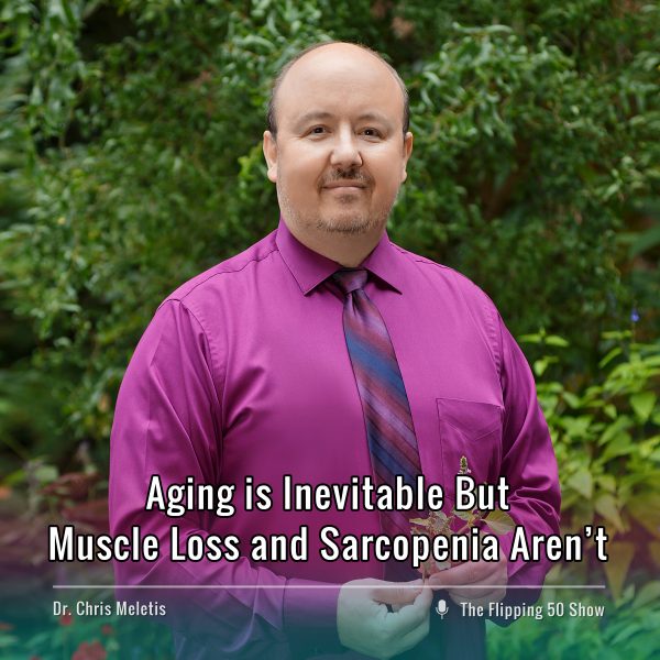 F50 Podcast - Dr. Chris Meletis Aging is Inevitable But Muscle Loss and Sarcopenia Aren’t