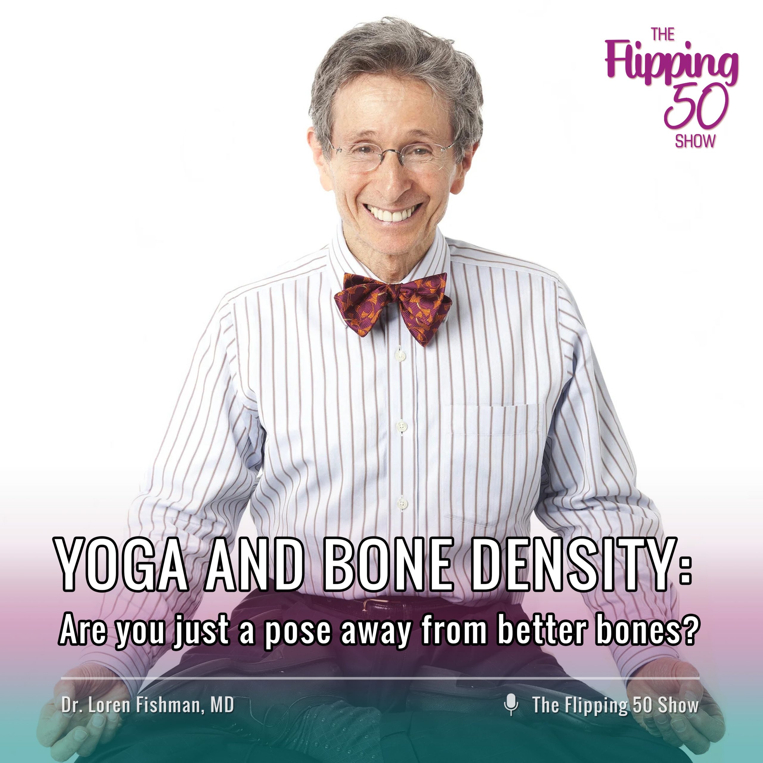 F50 Podcast - Dr. Loren Fishman YOGA AND BONE DENSITY: Are you just a pose away from better bones?
