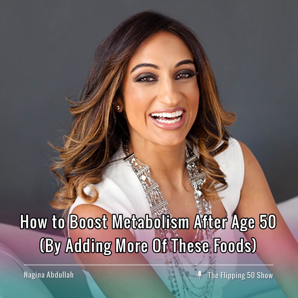 F50 Podcast - Nagina Abdullah How to Boost Metabolism After Age 50 (By Adding More Of These Foods)