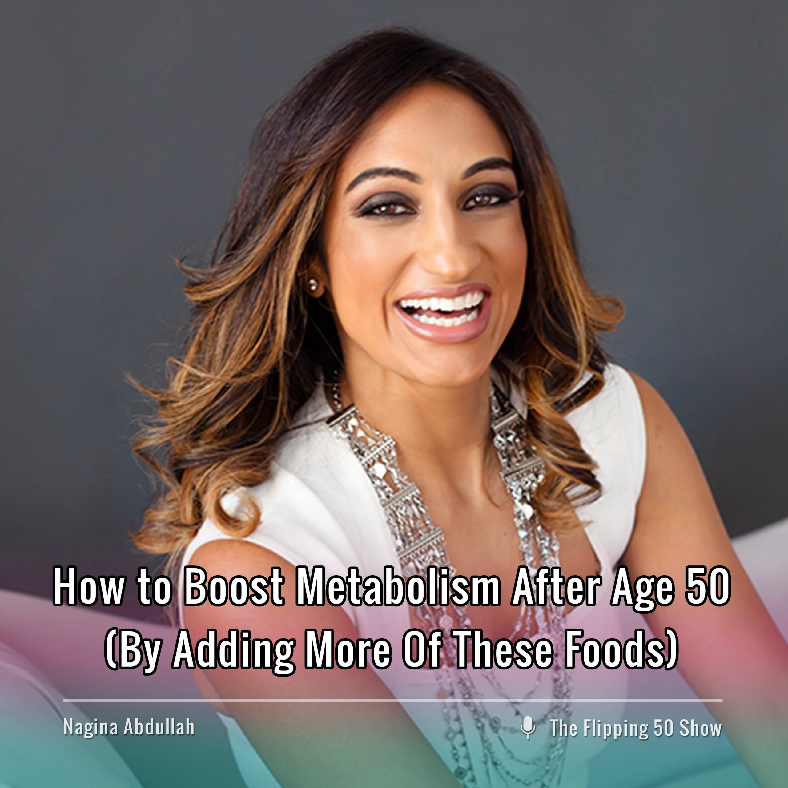 F50 Podcast - Nagina Abdullah How to Boost Metabolism After Age 50 (By Adding More Of These Foods)